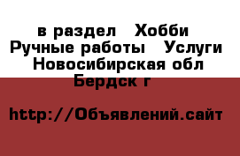  в раздел : Хобби. Ручные работы » Услуги . Новосибирская обл.,Бердск г.